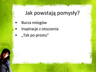 Jak powstają pomysły? Burza mózgów Inspiracje z otoczenia „ Tak po prostu” 