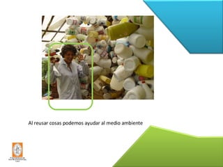 Al reusar cosas podemos ayudar al medio ambiente 