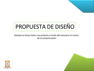 Siempre se busca hacer una protesta a través del vestuario en contra  de la contaminación PROPUESTA DE DISEÑO 