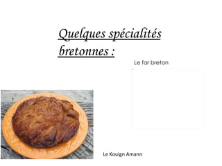   Quelques spécialités bretonnes : Le Kouign Amann  Le far breton 