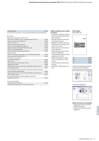 Automatización de procesos y técnica de regulación MPS® PA MPS® PA Estaciones y MPS® PA 200 Sistemas completos




	 Estación de filtrado		 544253	                                                          Objetivos didácticos para el trabajo   Pedir también:
(Con mesa rodante, panel táctil en color, bastidor de montaje y fuente de alimentación)   de proyecto                            Manual MPS® PA
                                                                                          – Construcción, cableado y puesta a
Pedir también:                                                                              punto de un sistema para tecnolo-
Regulación en bucle abierto y cerrado con PLC:                                              gía de procesos
	 Placa de PLC con SIMATIC S7-300 – El estándar industrial S7-313-C		 533526	             – Selección, aplicación y actuación                        MPS® PA
                                                                                                                                                     Arbeitsbuch




	 Juego de cables de conexión SIMATIC S7 		 544296	                                         de válvulas de proceso
	 Placa PLC con CPX-FEC		 541187	                                                         – Medición de variables eléctricas y
	 Juego de cables de conexión Festo CPX 		 544297	                                          relacionadas con el proceso, tales
	 Placa PLC con Allen Bradley Micro Logix 1500 		 544300	                                   como nivel y presión
	 Juego de cables de conexión Allen Bradley Micro Logix 		 544298	                        – Diseño y puesta a punto de circui-
	 Placa PLC con Mitsubishi MELSEC 		 544301	                                                tos de regulación
	 Juego de cables de conexión Mitsubishi MELSEC 		 544299	                                – Análisis de procesos de control y
O alternativamente:                                                                         circuitos de regulación
                                                                                          – Parametrización y optimización de
                                                                                                                                                     548590 DE


	 SIMATIC S7 EduTrainer Compact CPU 313C-D/A (16DE/16DA/4AE/2AA)		 533018	
	 Juego de cables de conexión SIMATIC S7 		 544296	                                         reguladores P, PI y PID
Para trabajar con Fluid Lab®-PA:                                                          – Diseño de programas de regula-       	 DE		 548590	
	 Fluid Lab-PA DE/EN/ES/FR		 544304	                                                        ción en bucle abierto y en bucle     	 EN		 548591	
	 EasyPort USB		 548687	                                                                    cerrado                              	 ES		 548592	
	 Cable de datos RS232 para PC Clavija – Zócalo		 162305	                                 – Funcionamiento y supervisión de      	 FR		 548593	
	 Adaptador USB – RS232 		 540699	                                                          procesos
	 Cable de datos de E/S con conector SysLink (IEEE 488) en ambos extremos 		34031	        – Inspección, mantenimiento y ser-     Programa de aprendizaje, Automati-
	 Cable analógico, paralelo 		 529141	                                                      vicio                                zación de procesos ➔ Página 5
Para una fácil puesta a punto, simulación y visualización utilizando la SimuBox:
	 Caja de simulación, digital/analógica 		 526863	
	 Cable de datos de E/S con conector SysLink (IEEE 488) en ambos extremos 		34031	
	 Cable analógico, paralelo 		 529141	
Para regulación profesional utilizando reguladores industriales:
	 Regulador industrial PID 		 544293	


Accesorios recomendados
	 Cartucho de filtro de sustitución		 544303	
	 Cable de potencia para fuente de alimentación ➔ Internet			                                                                    Fluid Lab®-PA ➔ Página 8




                                                                                                                                 Medios de formación recomendados
                                                                                                                                 – Programa de diseño y simulación,
                                                                                                                                   FluidSIM® Neumática
                                                                                                                                 – Programa de aprendizaje, Control
                                                                                                                                   y regulación




                                                                                                                                             www.festo-didactic.com   29
 