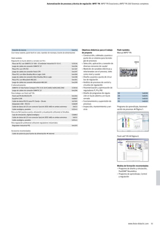 Automatización de procesos y técnica de regulación MPS® PA MPS® PA Estaciones y MPS® PA 200 Sistemas completos




	 Estación de mezcla		 544254	                                                            Objetivos didácticos para el trabajo    Pedir también:
(Con mesa rodante, panel táctil en color, bastidor de montaje y fuente de alimentación)   de proyecto                             Manual MPS® PA
                                                                                          – Construcción, cableado y puesta a
Pedir también:                                                                              punto de un sistema para tecnolo-
Regulación en bucle abierto y cerrado con PLC:                                              gía de procesos
	 Placa de PLC con SIMATIC S7-300 – El estándar industrial S7-313-C		 533526	             – Selección, aplicación y conexión de                       MPS® PA
                                                                                                                                                      Arbeitsbuch




	 Juego de cables de conexión SIMATIC S7 		 544296	                                         diversos sensores de caudal
	 Placa PLC con CPX-FEC		 541187	                                                         – Medición de variables eléctricas y
	 Juego de cables de conexión Festo CPX 		 544297	                                          relacionadas con el proceso, tales
	 Placa PLC con Allen Bradley Micro Logix 1500 		 544300	                                   como nivel y caudal
	 Juego de cables de conexión Allen Bradley Micro Logix 		 544298	                        – Diseño y puesta a punto de circui-
	 Placa PLC con Mitsubishi MELSEC 		 544301	                                                tos de regulación
	 Juego de cables de conexión Mitsubishi MELSEC 		 544299	                                – Análisis de procesos de control y
O alternativamente:                                                                         circuitos de regulación
                                                                                          – Parametrización y optimización de
                                                                                                                                                      548590 DE


	 SIMATIC S7 EduTrainer Compact CPU 313C-D/A (16DE/16DA/4AE/2AA)		 533018	
	 Juego de cables de conexión SIMATIC S7 		 544296	                                         reguladores P, PI y PID
Para trabajar con Fluid Lab®-PA:                                                          – Diseño de programas de regula-        	 DE		 548590	
	 Fluid Lab-PA DE/EN/ES/FR		 544304	                                                        ción en bucle abierto y en bucle      	 EN		 548591	
	 EasyPort USB		 548687	                                                                    cerrado                               	 ES		 548592	
	 Cable de datos RS232 para PC Clavija – Zócalo		 162305	                                 – Funcionamiento y supervisión de       	 FR		 548593	
	 Adaptador USB – RS232 		 540699	                                                          procesos
	 Cable de datos de E/S con conector SysLink (IEEE 488) en ambos extremos 		34031	        – Inspección, mantenimiento y ser-      Programa de aprendizaje, Automati-
	 Cable analógico, paralelo 		 529141	                                                      vicio                                 zación de procesos ➔ Página 5
Para una fácil puesta a punto, simulación y visualización utilizando la SimuBox:
	 Caja de simulación, digital/analógica 		 526863	
	 Cable de datos de E/S con conector SysLink (IEEE 488) en ambos extremos 		34031	
	 Cable analógico, paralelo 		 529141	
Para regulación profesional utilizando reguladores industriales:
	 Regulador industrial PID 		 544293	


Accesorios recomendados
	 Cable de potencia para fuente de alimentación ➔ Internet			
                                                                                                                                  Fluid Lab®-PA ➔ Página 8




                                                                                                                                  Medios de formación recomendados
                                                                                                                                  – Programa de diseño y simulación,
                                                                                                                                    FluidSIM® Neumática
                                                                                                                                  – Programa de aprendizaje, Control
                                                                                                                                    y regulación




                                                                                                                                              www.festo-didactic.com   31
 