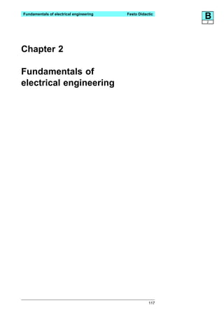 Fundamentals of electrical engineering   Festo Didactic
                                                          B
                                                          2




Chapter 2

Fundamentals of
electrical engineering




                                                    117
 
