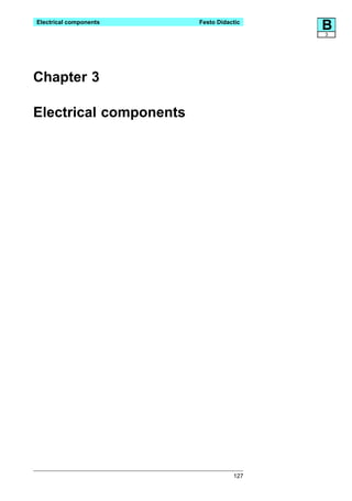 Electrical components   Festo Didactic
                                         B
                                         3




Chapter 3

Electrical components




                                   127
 