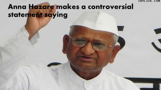 Anna Hazare makes a controversial
statement saying
 