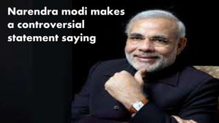 Narendra modi makes
a controversial
statement saying
 