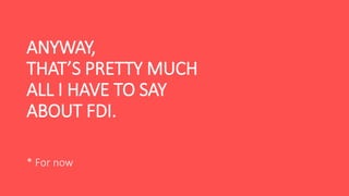 ANYWAY,
THAT’S PRETTY MUCH
ALL I HAVE TO SAY
ABOUT FDI.
* For now
 