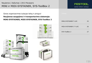Naujienos | Dažymas | 2013 Pavasaris

MINI ir MIDI-SYSTAINER, SYS-ToolBox 2                               Įrankiai reikliam vartotojui




 Geras organizavimas sutaupo laiką ir pinigus!      Turinys

 Naujienos saugojimo ir transportavimo sistemoje:
 MINI-SYSTAINER, MIDI-SYSTAINER, SYS-ToolBox 2
                                                    MINI-SYSTAINER T-LOC                    25



                                                    MIDI-SYSTAINER 3 T-LOC                  26



                                                    SYS-ToolBox 2                           27




                                                                                              21
 