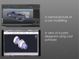 A normal picture of
a car modelling
 A view of a parts
designed using cad
software
 