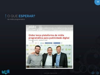 © 2016 –LQDI. All Rights Reserved.
53
O QUE ESPERAR?
da mídia programática
 