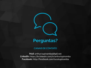 Perguntas?
CANAIS DE CONTATO
Mail: arthur.tupinamba@lqdi.net
LinkedIn: https://br.linkedin.com/in/arthurtupinamba
Facebook: http://facebook.com/tucotupinamba
 