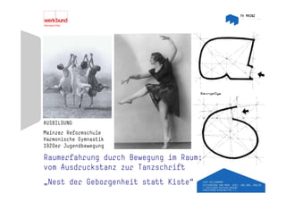 AUSBILDUNG
Mainzer Reformschule
Harmonische Gymnastik
1920er Jugendbewegung

Raumerfahrung durch Bewegung im Raum:
vom Ausdruckstanz zur Tanzschrift
„Nest der Geborgenheit statt Kiste“
 