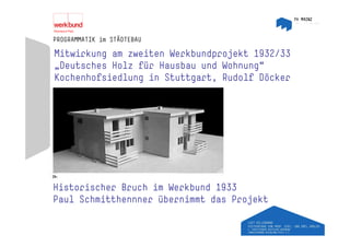 PROGRAMMATIK im STÄDTEBAU

Mitwirkung am zweiten Werkbundprojekt 1932/33
„Deutsches Holz für Hausbau und Wohnung
                                Wohnung“
Kochenhofsiedlung in Stuttgart, Rudolf Döcker




Historischer Bruch im Werkbund 1933
Paul Schmitthennner übernimmt das Projekt
 