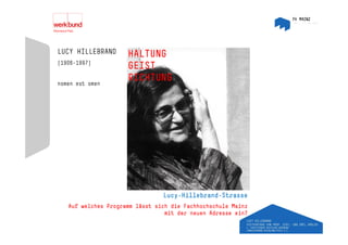 LUCY HILLEBRAND      HALTUNG
(1906-1997)
                     GEIST
nomen est omen
                     RICHTUNG




                                Lucy-Hillebrand-Strasse
   Auf welches Programm lässt sich die Fachhochschule Mainz
                                 mit der neuen Adresse ein?
 