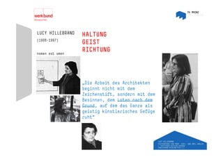 LUCY HILLEBRAND   HALTUNG
(1906-1997)
                  GEIST
nomen est omen
                  RICHTUNG




                  „Die Arbeit des Architekten
                  beginnt nicht mit dem
                  Zeichenstift, sondern mit dem
                              ,
                  Besinnen, dem Loten nach dem
                  Grund, auf dem das Ganze als
                  geistig künstlerisches Gefüge
                  ruht“
 