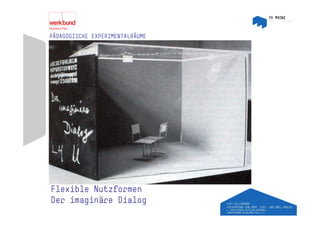 PÄDAGOGISCHE EXPERIMENTALRÄUME




Flexible Nutzformen
Der imaginäre Dialog
 