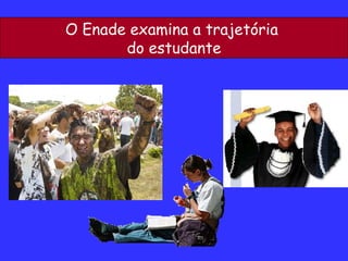 O Enade examina a trajetória  do estudante 