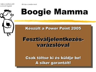 e rakja a zenekara jelét   Ide írja a zenekar nevét
gy nevezett logóját)




                           Boogie Mamma
                                Készült a Power Point 2005


                            Fesztiváljelentkezés-
                                varázslóval

                                 Csak töltse ki és küldje be!
                                     A siker garantált!
 