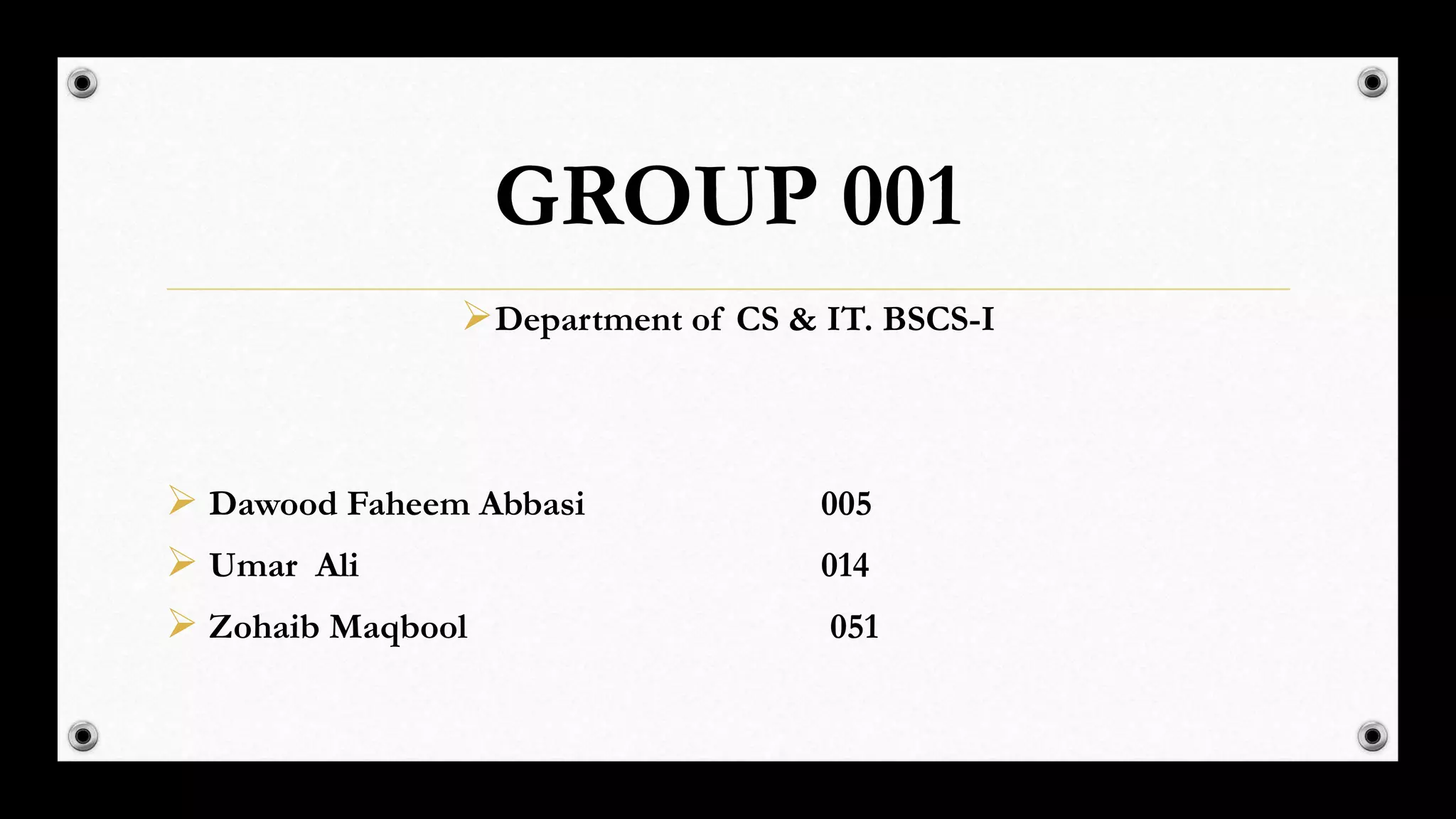 GROUP 001
Department of CS & IT. BSCS-I
 Dawood Faheem Abbasi 005
 Umar Ali 014
 Zohaib Maqbool 051
 