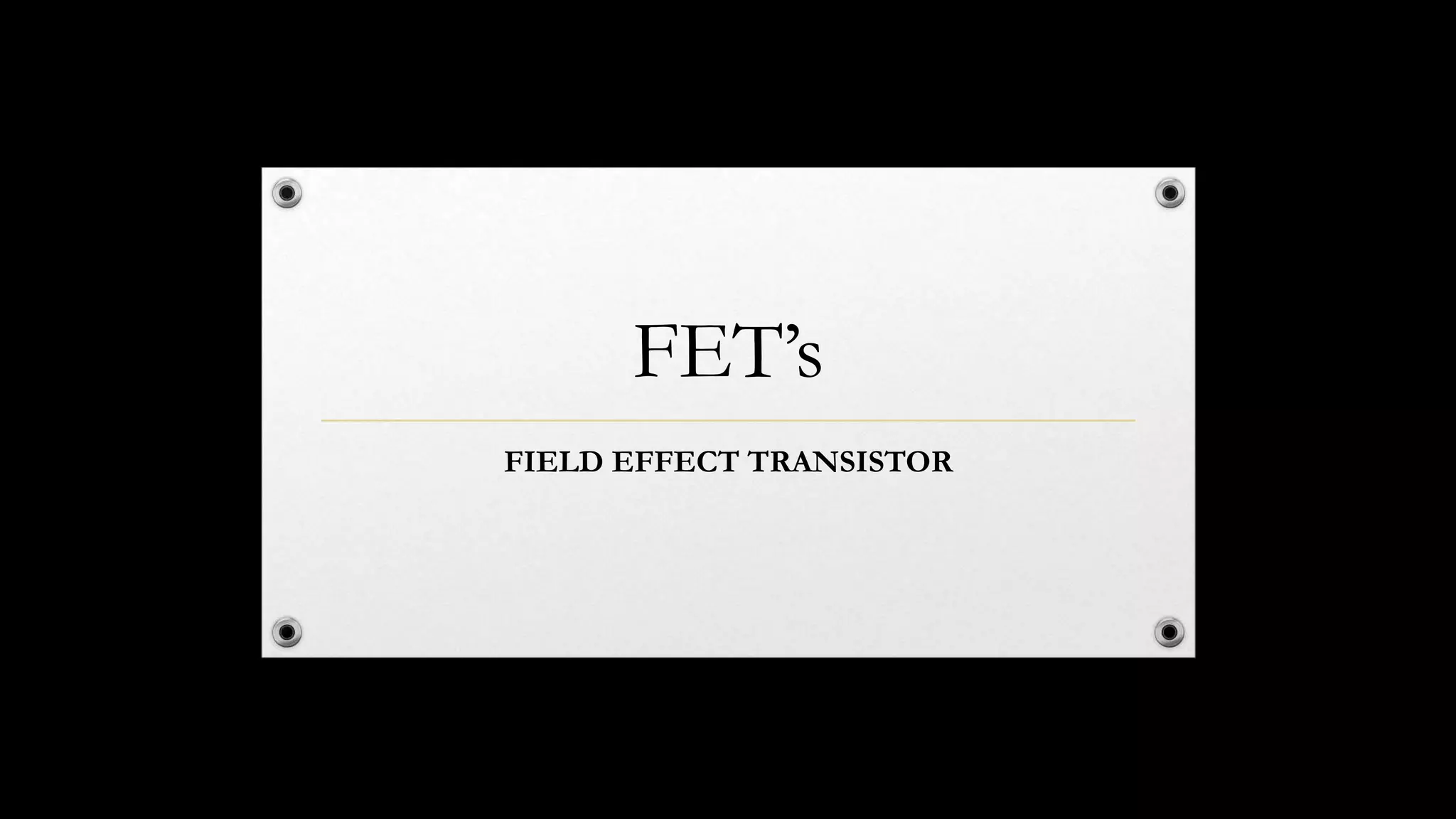 FET’s
FIELD EFFECT TRANSISTOR
 
