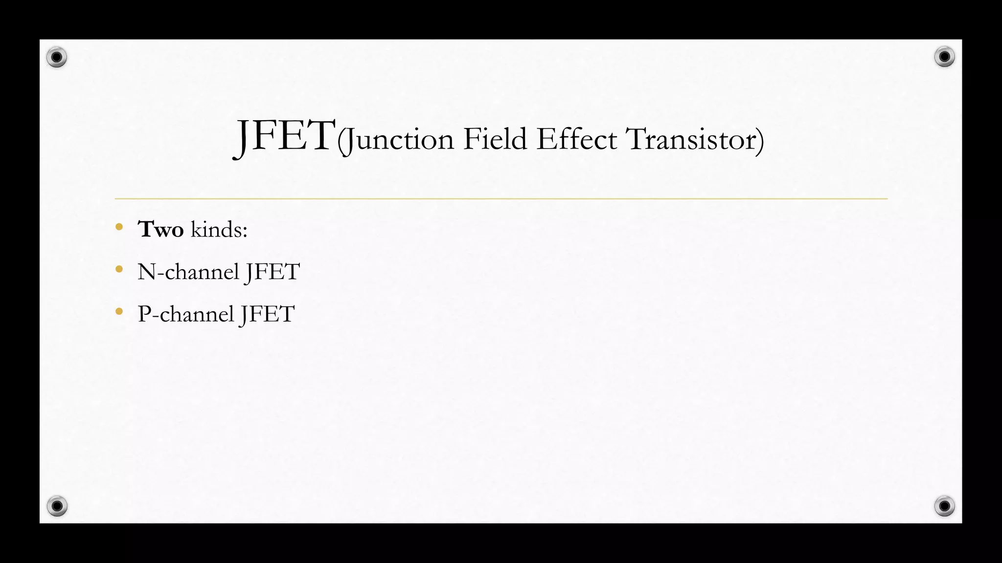 JFET(Junction Field Effect Transistor)
• Two kinds:
• N-channel JFET
• P-channel JFET
 