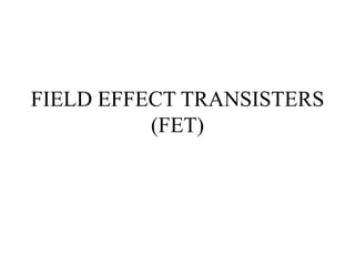 FIELD EFFECT TRANSISTERS
(FET)
 