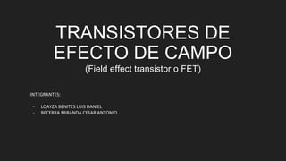 TRANSISTORES DE
EFECTO DE CAMPO
(Field effect transistor o FET)
INTEGRANTES:
- LOAYZA BENITES LUIS DANIEL
- BECERRA MIRANDA CESAR ANTONIO
 