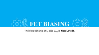 FET BIASING
The Relationship of ID and VGS is Non-Linear.
 