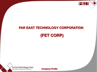 FAR EAST TECHNOLOGY CORPORATION  (FET CORP) High technology best solution Company Profile 