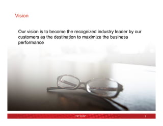Vision
Our vision is to become the recognized industry leader by our
customers as the destination to maximize the business
performance
FET CORP 5
 