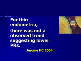 For thin endometria, there was not a observed trend suggesting lower PRs. Jerome HC;2004. 