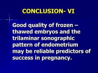 CONCLUSION- VI Good quality of frozen – thawed embryos and the trilaminar sonographic pattern of endometrium may be reliable predictors of success in pregnancy.  