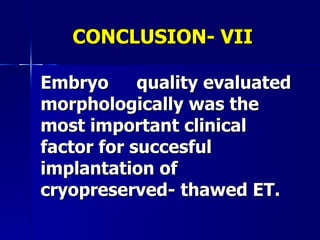 CONCLUSION- VII Embryo  quality evaluated morphologically was the most important clinical factor for succesful implantation of cryopreserved- thawed ET. 