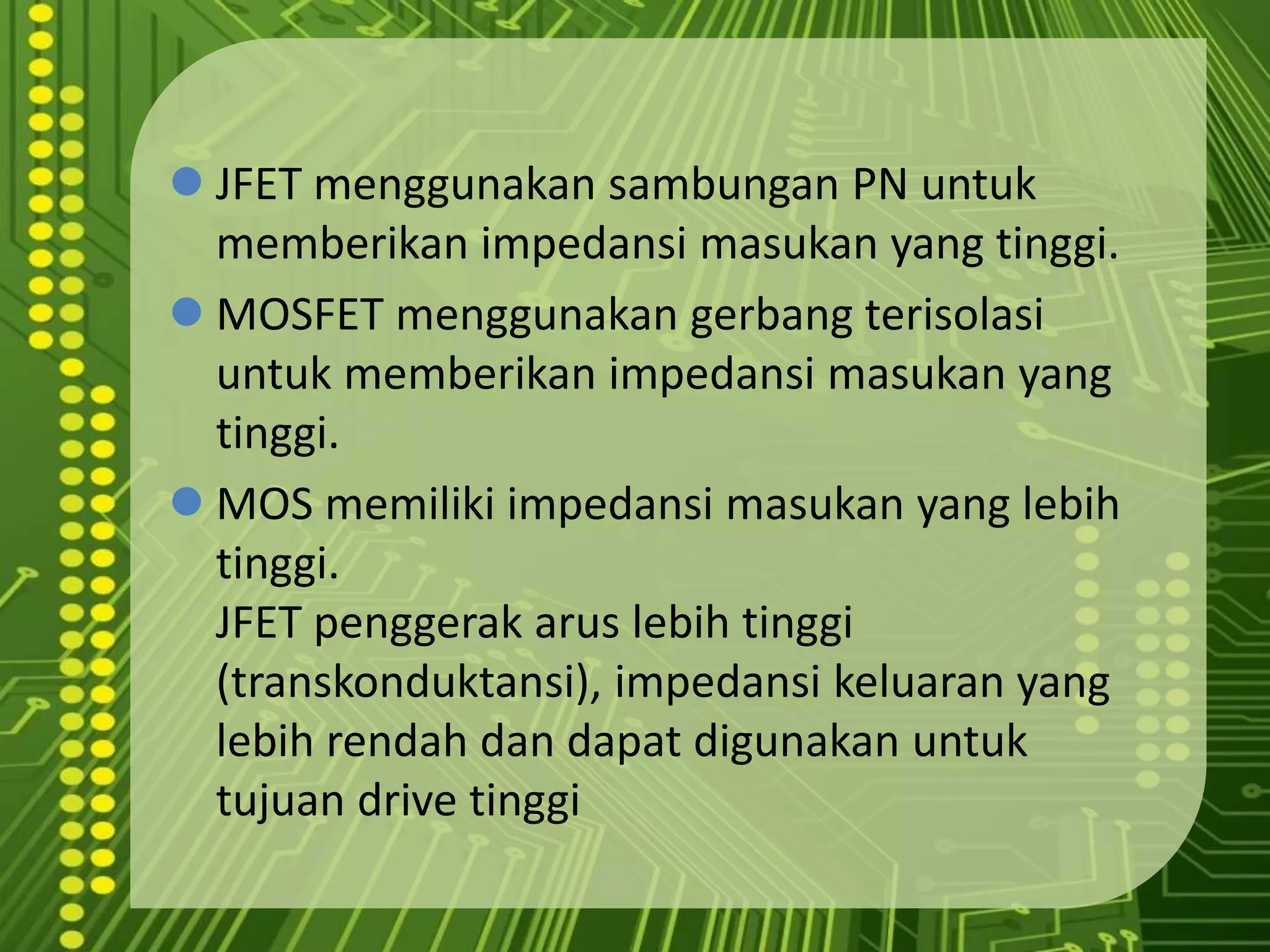 MOSFET menggunakangerbangterisolasiuntukmemberikanimpedansimasukan yang tinggi.