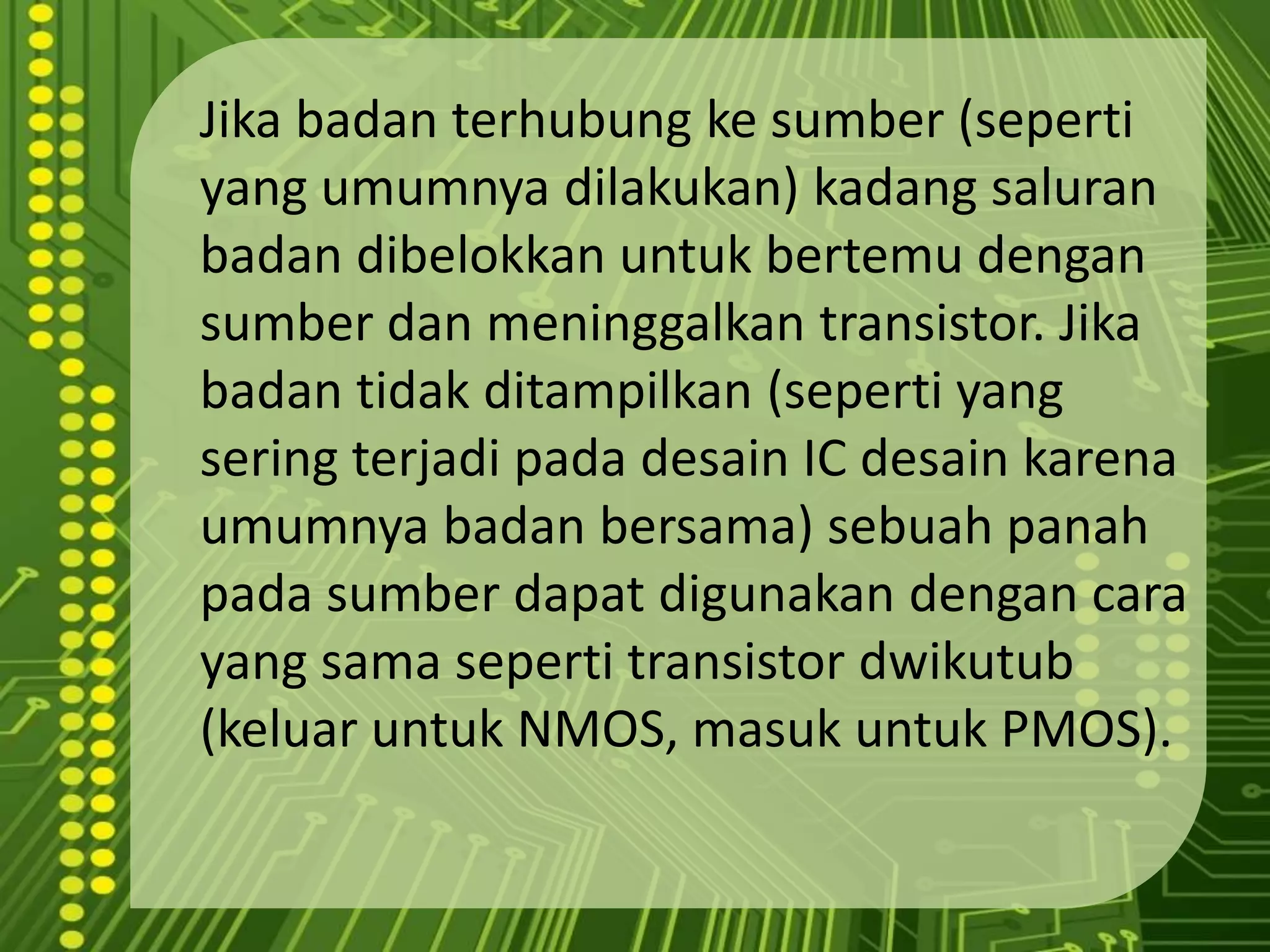 TERJADI PINCH-OFF(PINCH-OFF VOLTAGE),KARENA KECILNYA VOLTASE YANG DAPAT LEWAT DARI SOURCE MENUJU DRAIN	LEBIH SINGKAT BAHWA RESISTANSI PADA CHANNEL DAPAT DIKONTROL DENGAN DERAJAT/BESAR REVERSE BIAS YANG BERIKAN PADA GATE