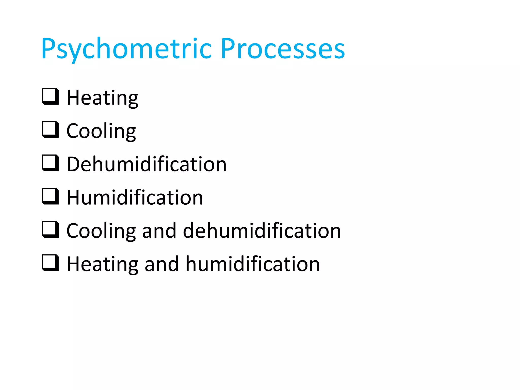 Psychometric Processes
Heating
Cooling
Dehumidification
Humidification
Cooling and dehumidification
Heating and humidification