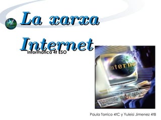 Paula Torrico 4tC y Yuleisi Jimenez 4tB La xarxa Internet Informàtica 4t ESO 
