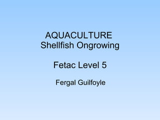 AQUACULTURE  Shellfish Ongrowing Fetac Level 5 Fergal Guilfoyle 