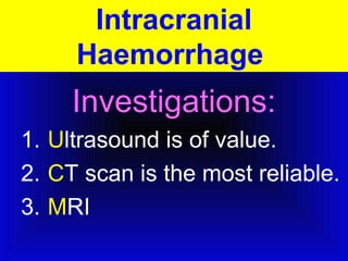 Intracranial 
Haemorrhage 
Investigations: 
1. Ultrasound is of value. 
2. CT scan is the most reliable. 
3. MRI 
 