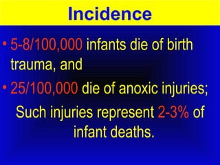 Incidence 
• 5-8/100,000 infants die of birth 
trauma, and 
• 25/100,000 die of anoxic injuries; 
Such injuries represent 2-3% of 
infant deaths. 
 