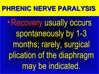 PPHHRREENNIICC NNEERRVVEE PPAARRAALLYYSSIISS 
• Recovery usually occurs 
spontaneously by 1-3 
months; rarely, surgical 
plication of the diaphragm 
may be indicated. 
 