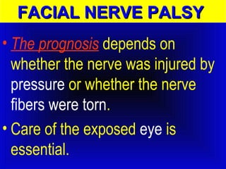 FFAACCIIAALL NNEERRVVEE PPAALLSSYY 
• The prognosis depends on 
whether the nerve was injured by 
pressure or whether the nerve 
fibers were torn. 
• Care of the exposed eye is 
essential. 
 
