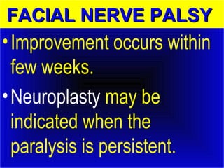 FFAACCIIAALL NNEERRVVEE PPAALLSSYY 
• Improvement occurs within 
few weeks. 
• Neuroplasty may be 
indicated when the 
paralysis is persistent. 
 