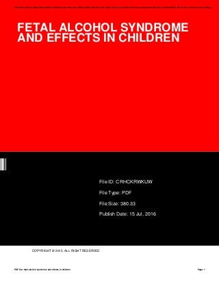 FETAL ALCOHOL SYNDROME
AND EFFECTS IN CHILDREN
UW
File ID: CRHCKRWKUW
File Type: PDF
File Size: 380.33
Publish Date: 15 Jul, 2016
COPYRIGHT © 2015, ALL RIGHT RESERVED
Save this Book to Read fetal alcohol syndrome and effects in children PDF eBook at our Online Library. Get fetal alcohol syndrome and effects in children PDF file for free from our online library
PDF file: fetal alcohol syndrome and effects in children Page: 1
 