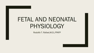 FETAL AND NEONATAL
PHYSIOLOGY
Rodolfo T. Rafael,M.D.,FPAFP
Rodolfo T.
Rafael,M.D.,FPAFP
Digitally signed by Rodolfo T.
Rafael,M.D.,FPAFP
DN: cn=Rodolfo T. Rafael,M.D.,FPAFP,
o=LNU-FQD College of Medicine,
ou=Physiology,
email=dr.rodolfo.rafael@gmail.com, c=PH
Date: 2016.04.27 18:04:26 +08'00'
 