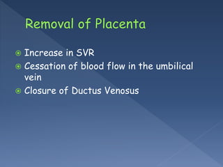 Increase in SVR
 Cessation of blood flow in the umbilical
vein
 Closure of Ductus Venosus
 