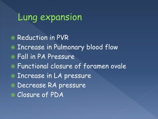  Reduction in PVR
 Increase in Pulmonary blood flow
 Fall in PA Pressure
 Functional closure of foramen ovale
 Increase in LA pressure
 Decrease RA pressure
 Closure of PDA
 