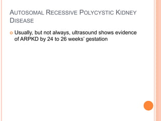 AUTOSOMAL RECESSIVE POLYCYSTIC KIDNEY
DISEASE
 Usually, but not always, ultrasound shows evidence
of ARPKD by 24 to 26 weeks’ gestation
 