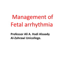 Management of
Fetal arrhythmia
Professor Ali A. Hadi Alsaady
Al-Zahrawi Unicollege.
 