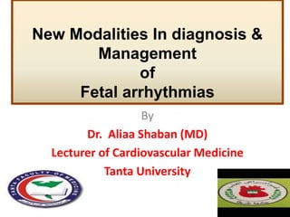 New Modalities In diagnosis &
Management
of
Fetal arrhythmias
By
Dr. Aliaa Shaban (MD)
Lecturer of Cardiovascular Medicine
Tanta University
 